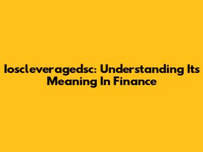 Ioscleveragedsc: Understanding Its Meaning In Finance