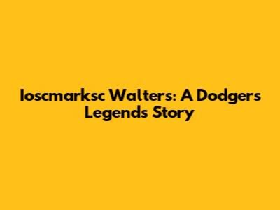 Ioscmarksc Walters: A Dodgers Legend's Story