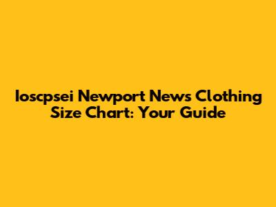 Ioscpsei Newport News Clothing Size Chart: Your Guide