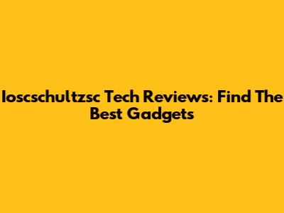 Ioscschultzsc Tech Reviews: Find The Best Gadgets