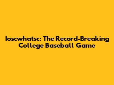 Ioscwhatsc: The Record-Breaking College Baseball Game