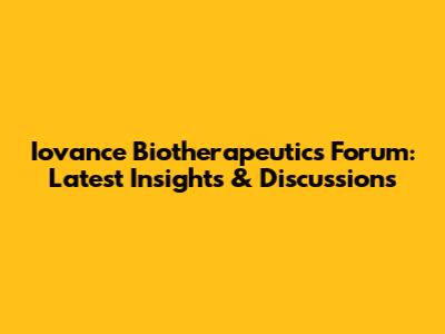 Iovance Biotherapeutics Forum: Latest Insights & Discussions