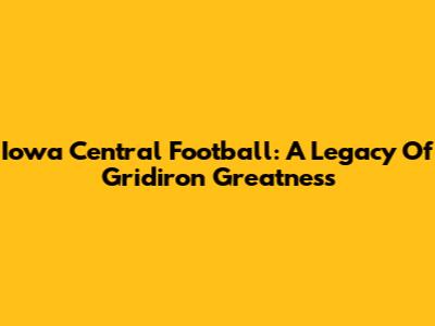 Iowa Central Football: A Legacy Of Gridiron Greatness
