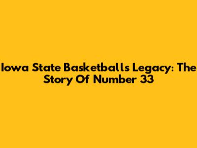 Iowa State Basketball's Legacy: The Story Of Number 33