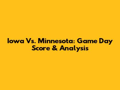 Iowa Vs. Minnesota: Game Day Score & Analysis