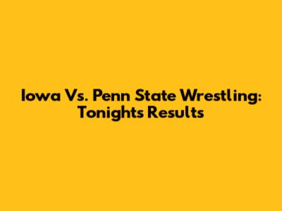 Iowa Vs. Penn State Wrestling: Tonight's Results