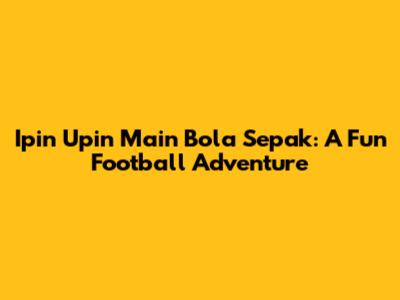 Ipin Upin Main Bola Sepak: A Fun Football Adventure