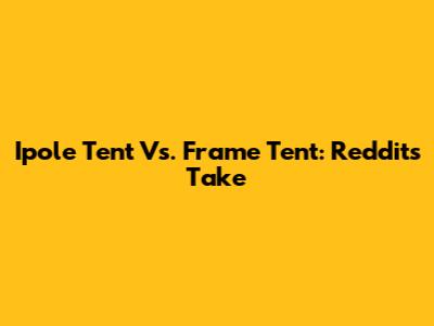Ipole Tent Vs. Frame Tent: Reddit's Take