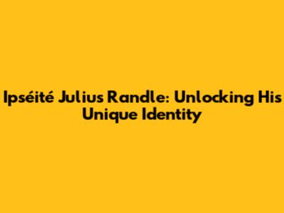 Ipséité Julius Randle: Unlocking His Unique Identity