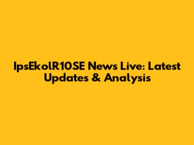 IpsEkolR10SE News Live: Latest Updates & Analysis