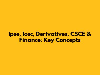 Ipse, Iosc, Derivatives, CSCE & Finance: Key Concepts