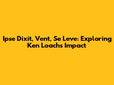 Ipse Dixit, Vent, Se Leve: Exploring Ken Loach's Impact