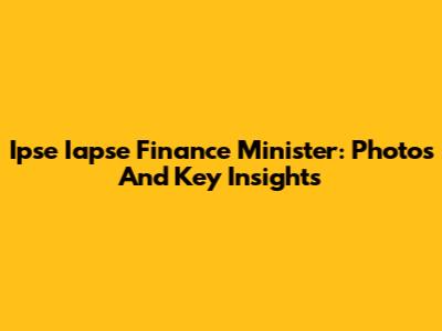 Ipse Iapse Finance Minister: Photos And Key Insights