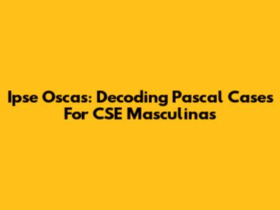 Ipse Oscas: Decoding Pascal Cases For CSE Masculinas