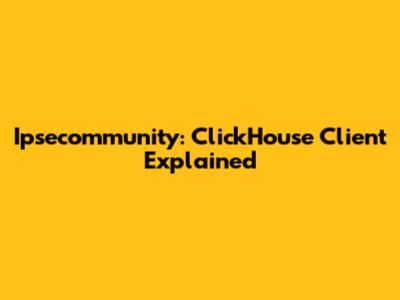 Ipsecommunity: ClickHouse Client Explained
