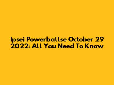 Ipsei Powerballse October 29 2022: All You Need To Know