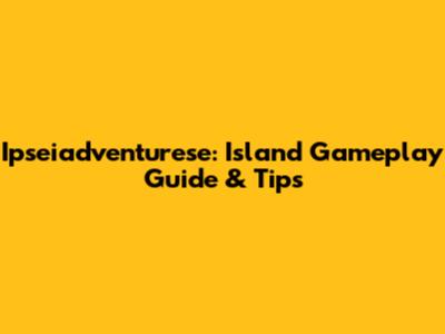 Ipseiadventurese: Island Gameplay Guide & Tips