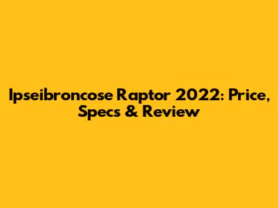 Ipseibroncose Raptor 2022: Price, Specs & Review