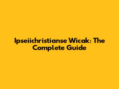 Ipseiichristianse Wicak: The Complete Guide