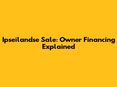 Ipseilandse Sale: Owner Financing Explained