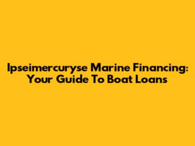Ipseimercuryse Marine Financing: Your Guide To Boat Loans
