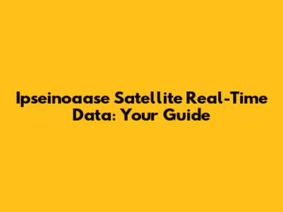 Ipseinoaase Satellite Real-Time Data: Your Guide