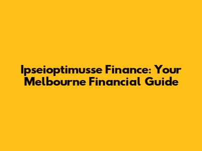 Ipseioptimusse Finance: Your Melbourne Financial Guide