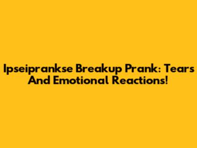 Ipseiprankse Breakup Prank: Tears And Emotional Reactions!