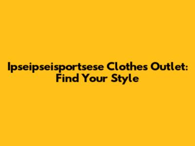 Ipseipseisportsese Clothes Outlet: Find Your Style