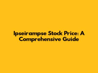 Ipseirampse Stock Price: A Comprehensive Guide