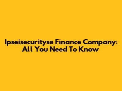 Ipseisecurityse Finance Company: All You Need To Know
