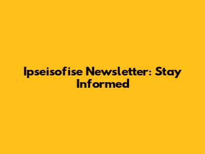 Ipseisofise Newsletter: Stay Informed