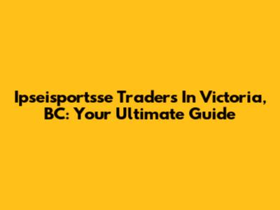 Ipseisportsse Traders In Victoria, BC: Your Ultimate Guide