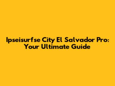 Ipseisurfse City El Salvador Pro: Your Ultimate Guide