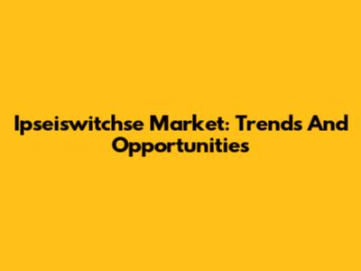 Ipseiswitchse Market: Trends And Opportunities
