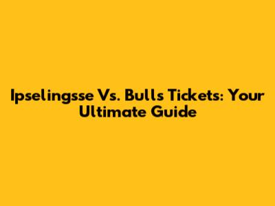 Ipselingsse Vs. Bulls Tickets: Your Ultimate Guide