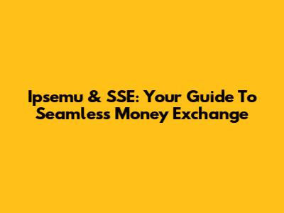 Ipsemu & SSE: Your Guide To Seamless Money Exchange