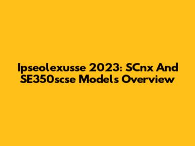 Ipseolexusse 2023: SCnx And SE350scse Models Overview