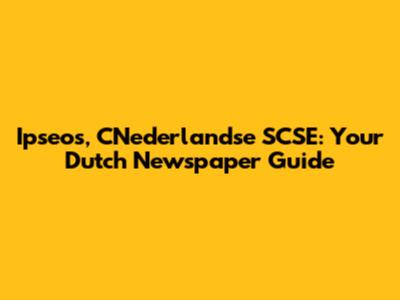 Ipseos, CNederlandse SCSE: Your Dutch Newspaper Guide