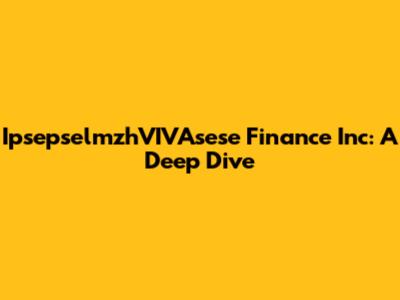 IpsepselmzhVIVAsese Finance Inc: A Deep Dive