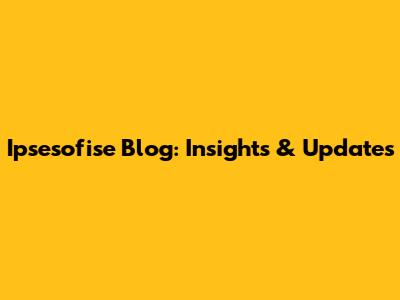 Ipsesofise Blog: Insights & Updates