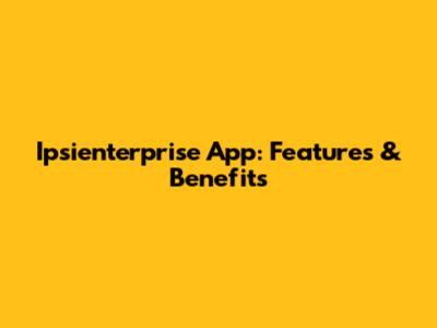 Ipsienterprise App: Features & Benefits