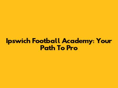 Ipswich Football Academy: Your Path To Pro