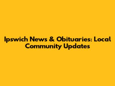 Ipswich News & Obituaries: Local Community Updates