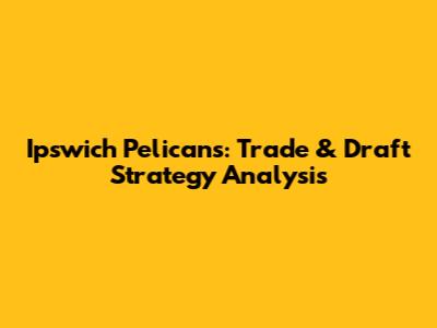 Ipswich Pelicans: Trade & Draft Strategy Analysis
