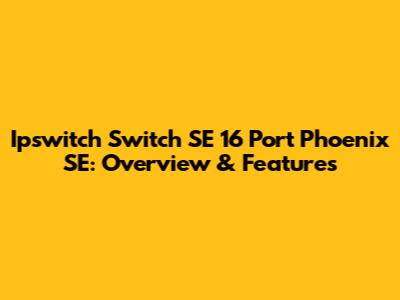 Ipswitch Switch SE 16 Port Phoenix SE: Overview & Features