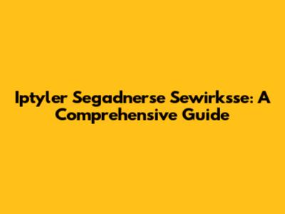 Iptyler Segadnerse Sewirksse: A Comprehensive Guide