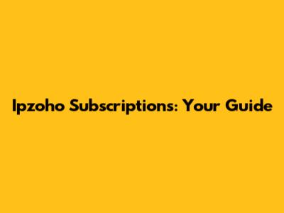 Ipzoho Subscriptions: Your Guide