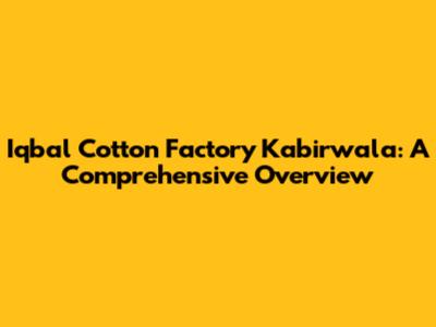 Iqbal Cotton Factory Kabirwala: A Comprehensive Overview