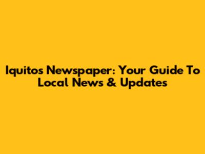Iquitos Newspaper: Your Guide To Local News & Updates